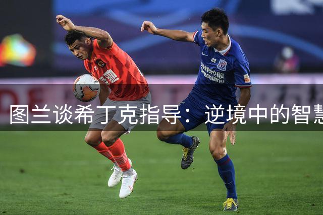 图兰谈希丁克指导：逆境中的智慧，巴萨时期的荷兰足球熏陶
