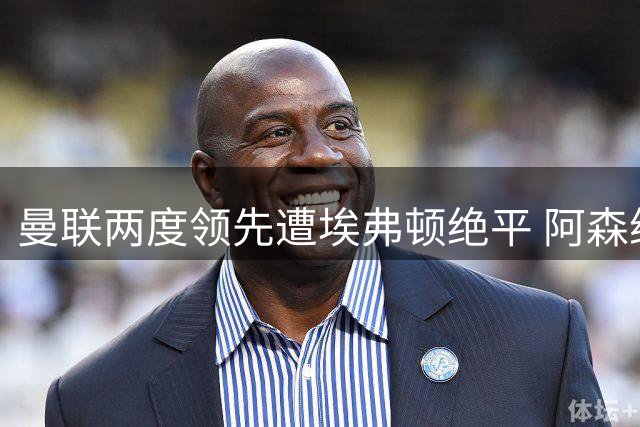 曼联两度领先遭埃弗顿绝平 阿森纳旧将轰世界波救主