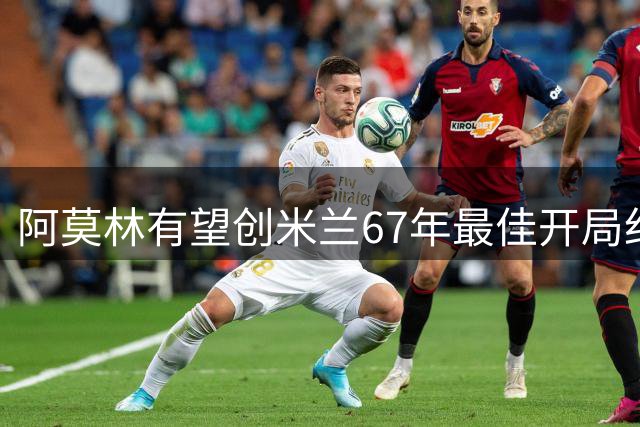 阿莫林有望创米兰67年最佳开局纪录